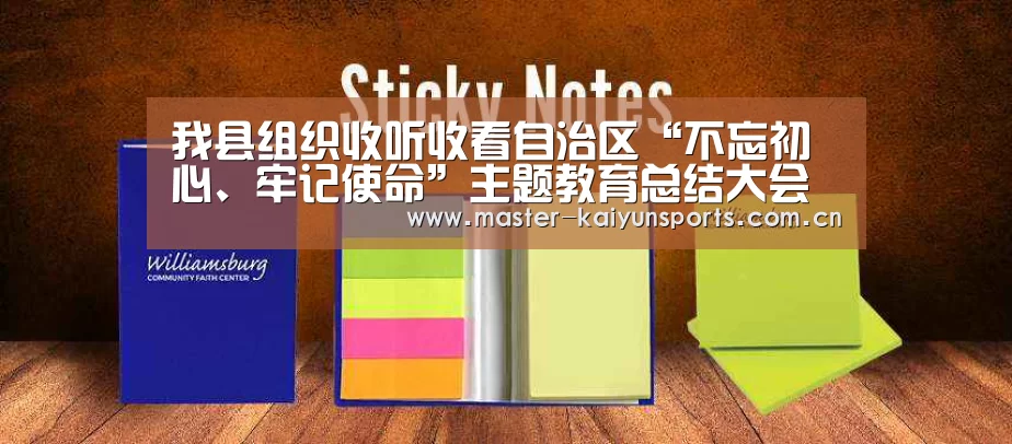 我县组织收听收看自治区“不忘初心、牢记使命”主题教育总结大会电视电话会议|KAIYUN官网(图2) KAIYUN官网