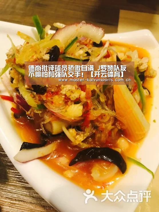 德尚批评球员骄傲自满 J罗赞队友不惧怕和强队交手！【开云体育