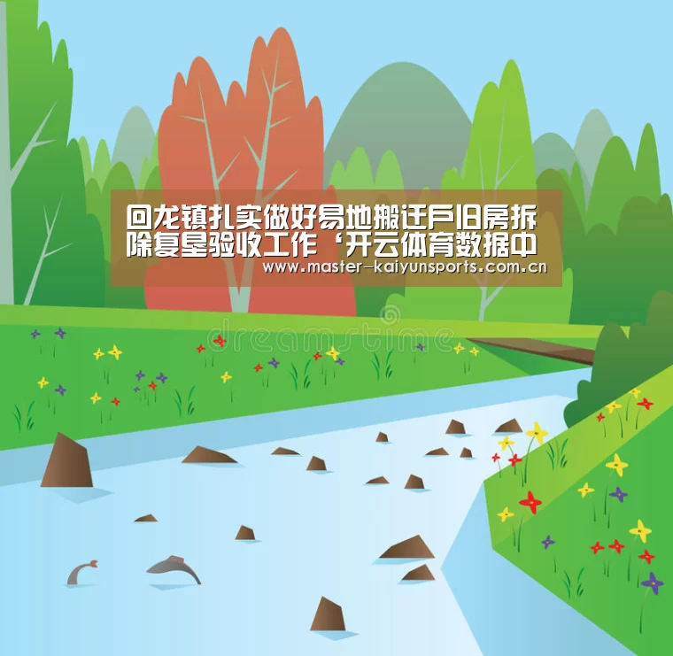 回龙镇扎实做好易地搬迁户旧房拆除复垦验收工作‘开云体育数据中心’(图3) KAIYUN官网