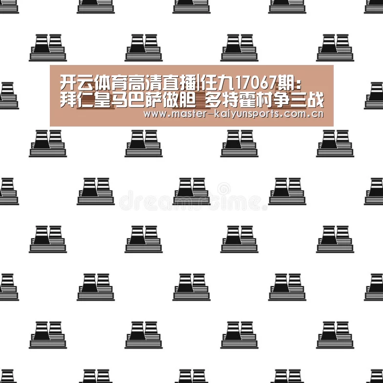 开云体育高清直播|任九17067期：拜仁皇马巴萨做胆  多特